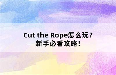 Cut the Rope怎么玩？新手必看攻略！